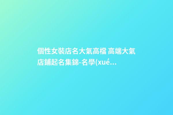 個性女裝店名大氣高檔 高端大氣店鋪起名集錦-名學(xué)網(wǎng)-第1張-店鋪起名-玄機派